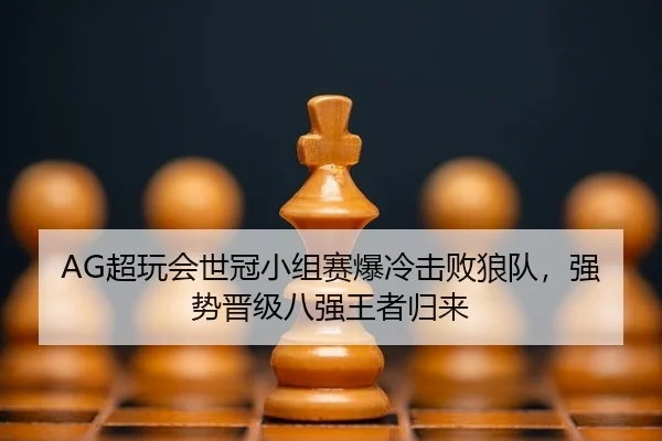 AG超玩会世冠小组赛爆冷击败狼队，强势晋级八强王者归来