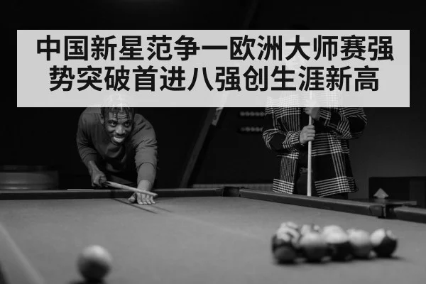 中国新星范争一欧洲大师赛强势突破首进八强创生涯新高