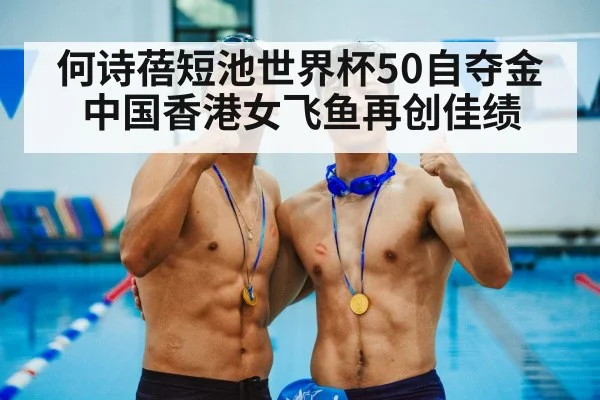 何诗蓓短池世界杯50自夺金 中国香港女飞鱼再创佳绩