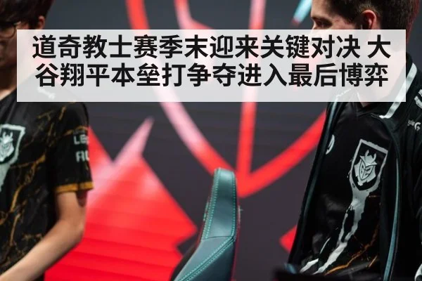 道奇教士赛季末迎来关键对决 大谷翔平本垒打争夺进入最后博弈